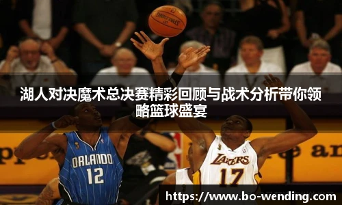 湖人对决魔术总决赛精彩回顾与战术分析带你领略篮球盛宴